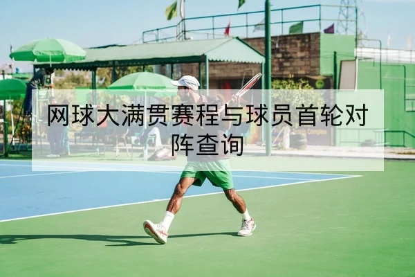 网球大满贯赛程与球员首轮对阵查询